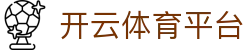 开云·体育(官网)-官方登录入口 - KAIYUN SPORTS